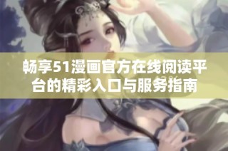 畅享51漫画官方在线阅读平台的精彩入口与服务指南