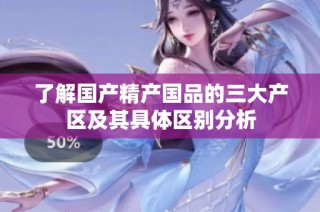 了解国产精产国品的三大产区及其具体区别分析