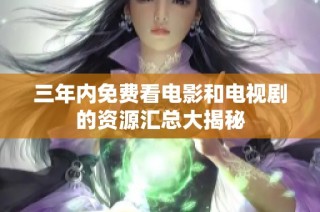 三年内免费看电影和电视剧的资源汇总大揭秘