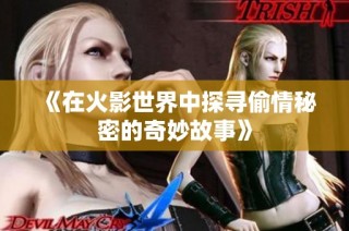《在火影世界中探寻偷情秘密的奇妙故事》