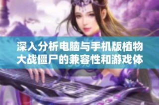 深入分析电脑与手机版植物大战僵尸的兼容性和游戏体验差异