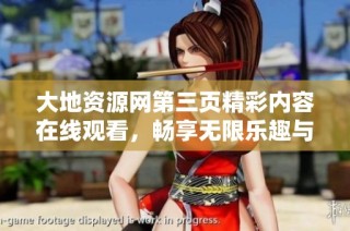 大地资源网第三页精彩内容在线观看，畅享无限乐趣与新体验