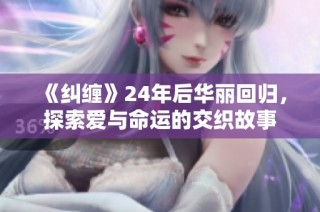 《纠缠》24年后华丽回归，探索爱与命运的交织故事