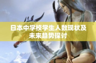 日本中学校学生人数现状及未来趋势探讨