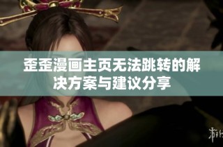 歪歪漫画主页无法跳转的解决方案与建议分享