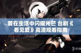 爱在生活中闪耀光芒 台剧《看见爱》高清观看指南