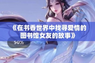 《在书香世界中找寻爱情的图书馆女友的故事》