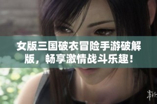 女版三国破衣冒险手游破解版，畅享激情战斗乐趣！