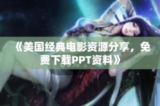 《美国经典电影资源分享，免费下载PPT资料》