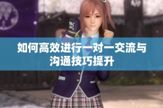 如何高效进行一对一交流与沟通技巧提升