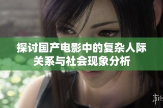 探讨国产电影中的复杂人际关系与社会现象分析
