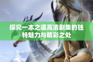 探究一本之道高清剧集的独特魅力与精彩之处