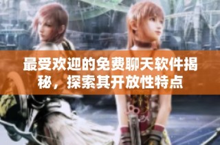 最受欢迎的免费聊天软件揭秘，探索其开放性特点