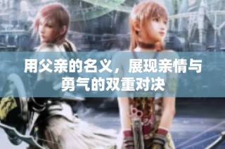 用父亲的名义，展现亲情与勇气的双重对决