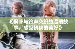 《枫叶与铃声交织的温暖故事，感受初秋的美好》