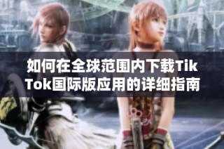 如何在全球范围内下载TikTok国际版应用的详细指南