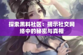 探索黑料社区：揭示社交网络中的秘密与真相