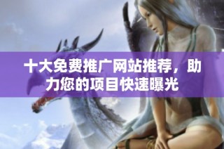 十大免费推广网站推荐，助力您的项目快速曝光
