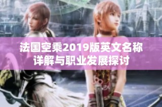 法国空乘2019版英文名称详解与职业发展探讨