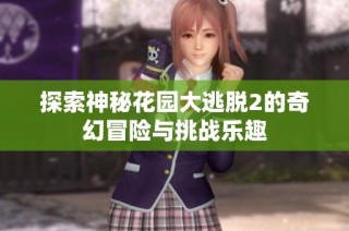 探索神秘花园大逃脱2的奇幻冒险与挑战乐趣