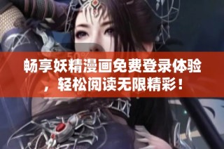 畅享妖精漫画免费登录体验，轻松阅读无限精彩！