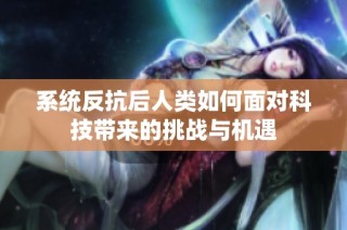 系统反抗后人类如何面对科技带来的挑战与机遇