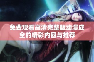 免费观看高清完整版动漫成全的精彩内容与推荐