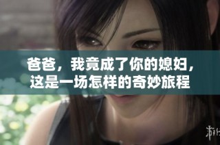 爸爸，我竟成了你的媳妇，这是一场怎样的奇妙旅程