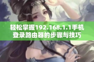 轻松掌握192.168.1.1手机登录路由器的步骤与技巧