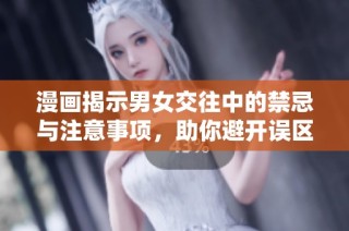 漫画揭示男女交往中的禁忌与注意事项，助你避开误区