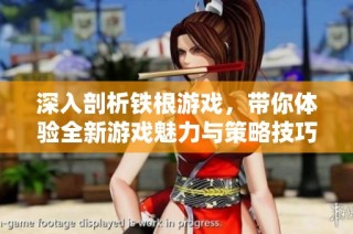 深入剖析铁根游戏，带你体验全新游戏魅力与策略技巧