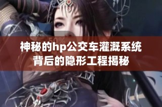 神秘的hp公交车灌溉系统背后的隐形工程揭秘