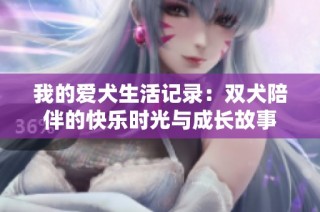 我的爱犬生活记录：双犬陪伴的快乐时光与成长故事