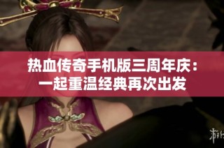 热血传奇手机版三周年庆：一起重温经典再次出发