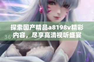 探索国产精品a8198v精彩内容，尽享高清视听盛宴