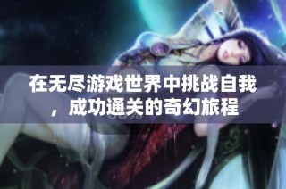 在无尽游戏世界中挑战自我，成功通关的奇幻旅程