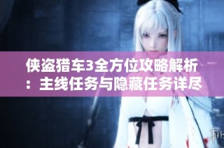 侠盗猎车3全方位攻略解析：主线任务与隐藏任务详尽指南