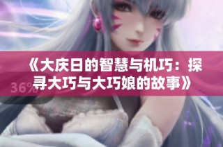 《大庆日的智慧与机巧：探寻大巧与大巧娘的故事》