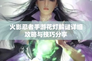火影忍者手游花灯解谜详细攻略与技巧分享