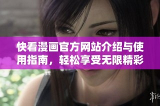 快看漫画官方网站介绍与使用指南，轻松享受无限精彩漫画世界