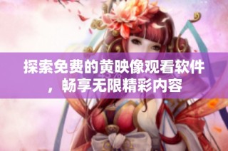探索免费的黄映像观看软件，畅享无限精彩内容