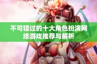 不可错过的十大角色扮演网络游戏推荐与解析