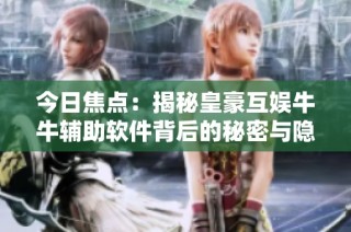 今日焦点：揭秘皇豪互娱牛牛辅助软件背后的秘密与隐忧