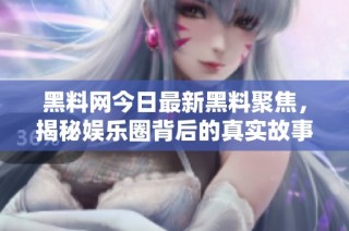 黑料网今日最新黑料聚焦，揭秘娱乐圈背后的真实故事
