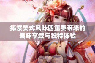 探索美式风味四重奏带来的美味享受与独特体验