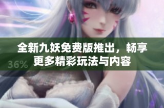 全新九妖免费版推出，畅享更多精彩玩法与内容