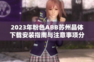 2023年粉色ABB苏州晶体下载安装指南与注意事项分享