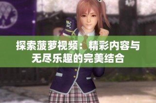 探索菠萝视频：精彩内容与无尽乐趣的完美结合