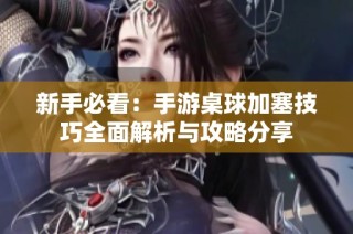 新手必看：手游桌球加塞技巧全面解析与攻略分享