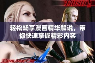轻松畅享漫画精华解说，带你快速掌握精彩内容